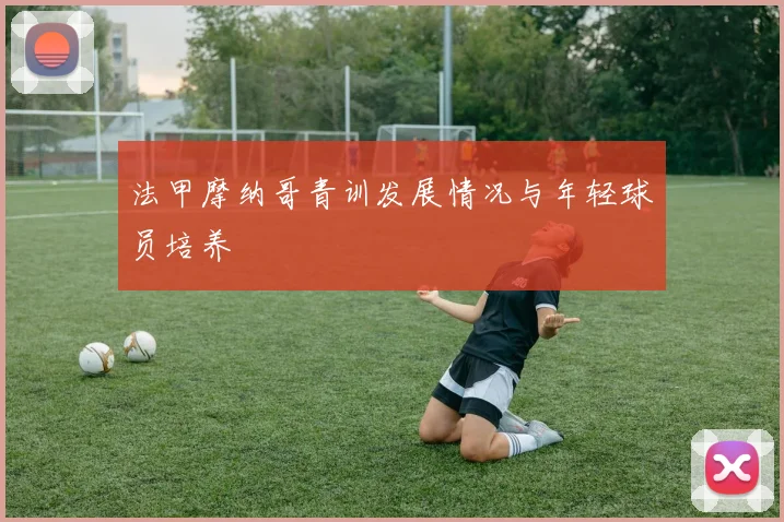 法甲摩纳哥青训发展情况与年轻球员培养