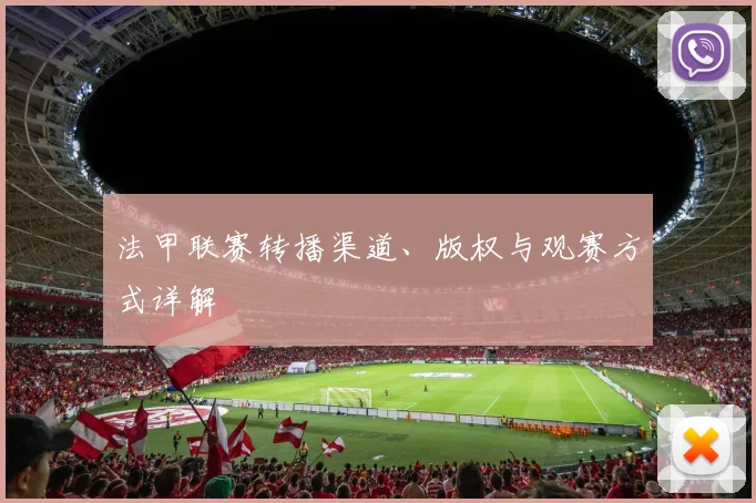 法甲联赛转播渠道、版权与观赛方式详解