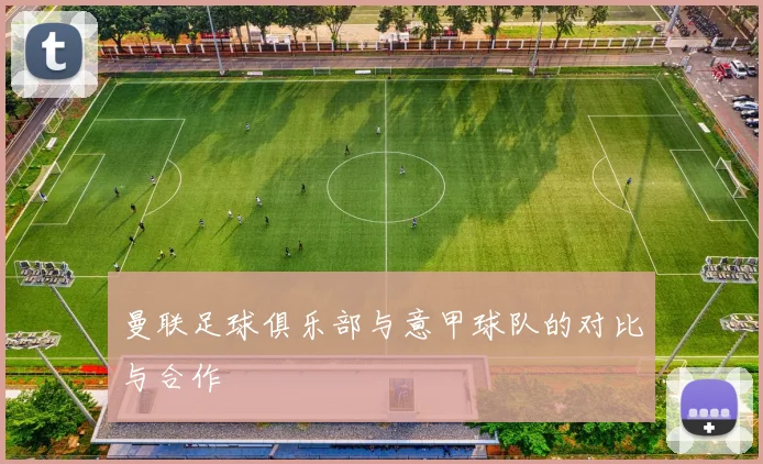 曼联足球俱乐部与意甲球队的对比与合作