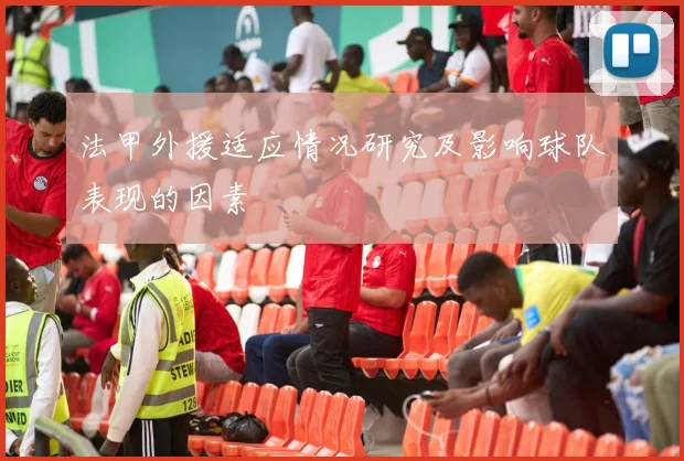 法甲外援适应情况研究及影响球队表现的因素