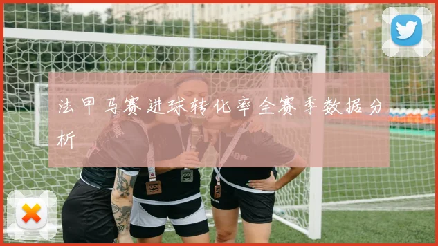 法甲马赛进球转化率全赛季数据分析