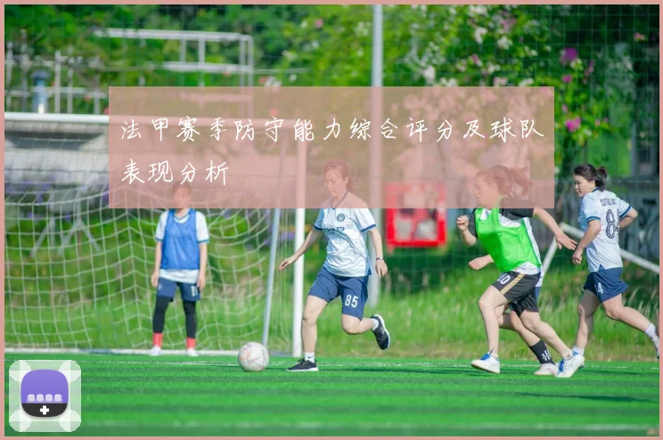 法甲赛季防守能力综合评分及球队表现分析